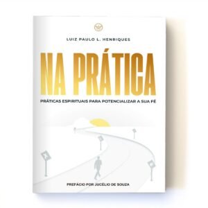 Na Prática - Práticas Espirituais Para Potencializar Sua Fé